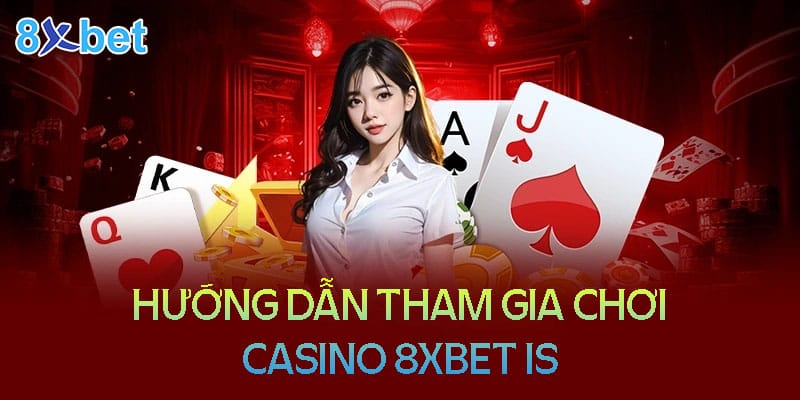8xbet is – Thiên đường giải trí Casino trực tuyến hàng đầu 4 Hướng dẫn tham gia chơi Casino 8XBet Is