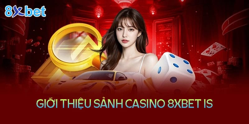 8xbet is – Thiên đường giải trí Casino trực tuyến hàng đầu 3 Thông tin về sảnh Casino online tại nhà cái 8XBet IS