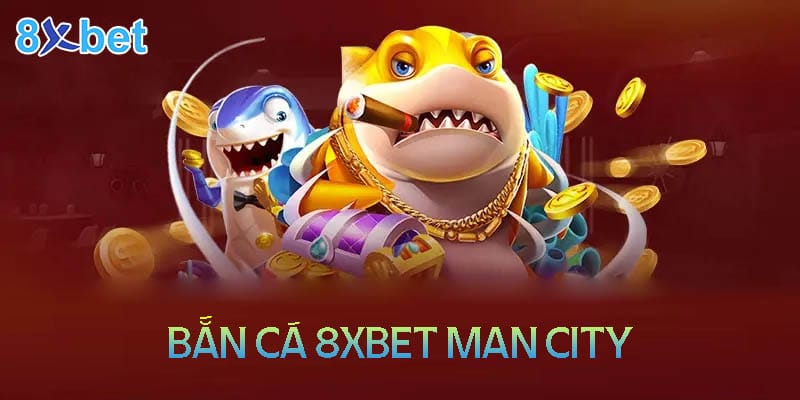 8xbet Man City – Săn cá đổi thưởng tiền thật cực chất 2024 3 Tổng quan về sảnh bắn cá 8XBet man city