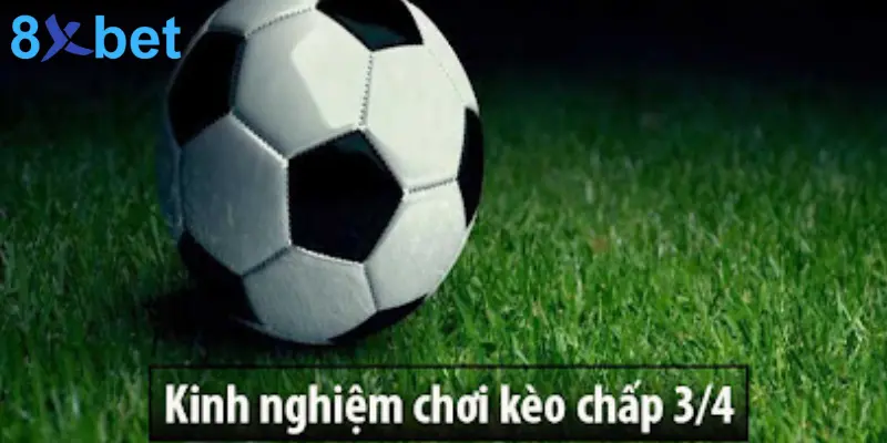 Kèo 3/4 Là Gì? Mẹo Đặt Cược Kèo Chấp 3/4 Hiệu Quả 5 Kinh nghiệm chơi kèo chấp 3/4 hiệu quả từ các chuyên gia
